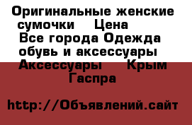 Оригинальные женские сумочки  › Цена ­ 250 - Все города Одежда, обувь и аксессуары » Аксессуары   . Крым,Гаспра